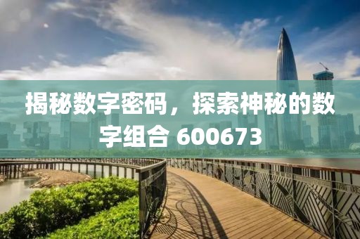 揭秘數字密碼，探索神秘的數字組合 600673