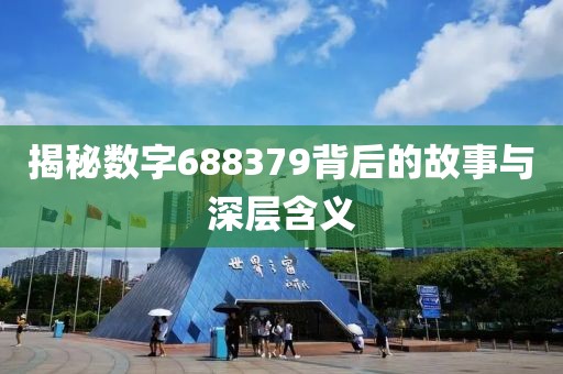 揭秘数字688379背后的故事与深层含义