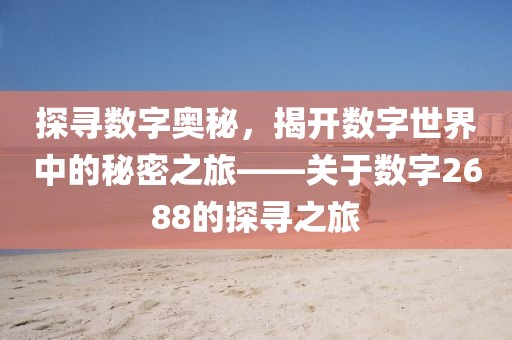 探寻数字奥秘，揭开数字世界中的秘密之旅——关于数字2688的探寻之旅