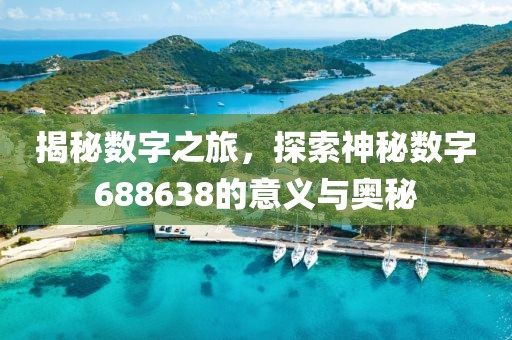 揭秘?cái)?shù)字之旅，探索神秘?cái)?shù)字688638的意義與奧秘