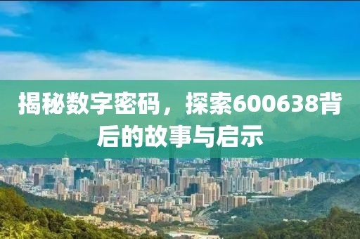 揭秘?cái)?shù)字密碼，探索600638背后的故事與啟示