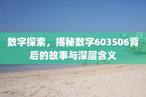 數(shù)字探索，揭秘數(shù)字603506背后的故事與深層含義