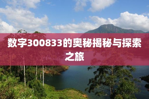 數(shù)字300833的奧秘揭秘與探索之旅