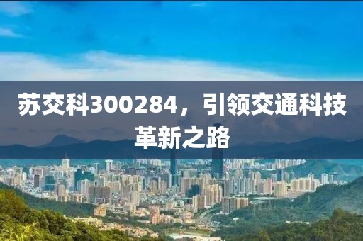 蘇交科300284，引領(lǐng)交通科技革新之路