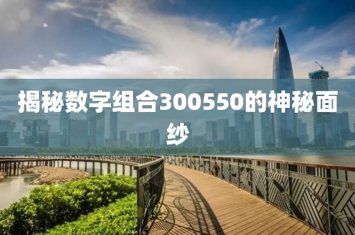 揭秘數字組合300550的神秘面紗