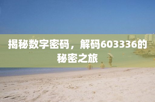 揭秘?cái)?shù)字密碼，解碼603336的秘密之旅