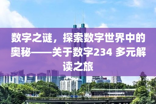 數字之謎，探索數字世界中的奧秘——關于數字234 多元解讀之旅