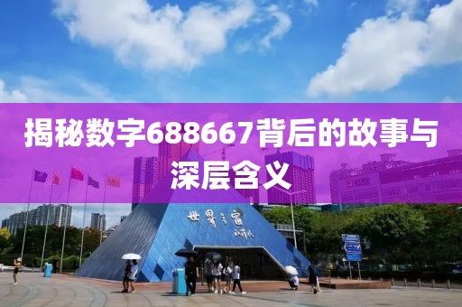 揭秘數字688667背后的故事與深層含義