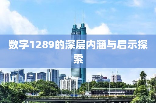 數字1289的深層內涵與啟示探索