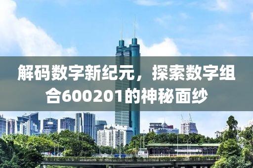 解碼數字新紀元，探索數字組合600201的神秘面紗