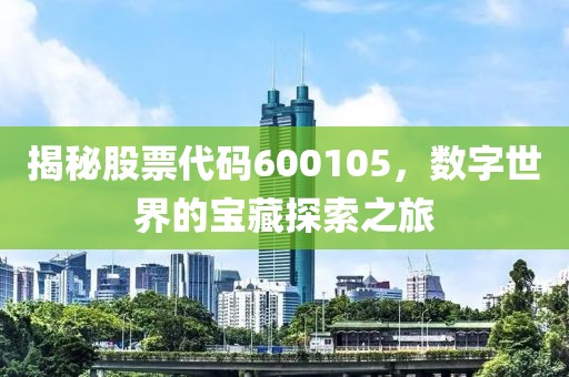 揭秘股票代碼600105，數(shù)字世界的寶藏探索之旅