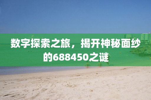 數(shù)字探索之旅，揭開神秘面紗的688450之謎