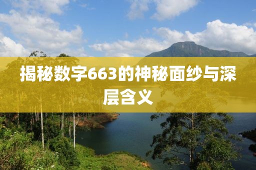 揭秘?cái)?shù)字663的神秘面紗與深層含義