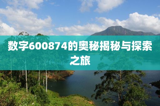 数字600874的奥秘揭秘与探索之旅