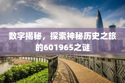 數(shù)字揭秘，探索神秘歷史之旅的601965之謎