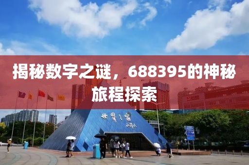 揭秘?cái)?shù)字之謎，688395的神秘旅程探索