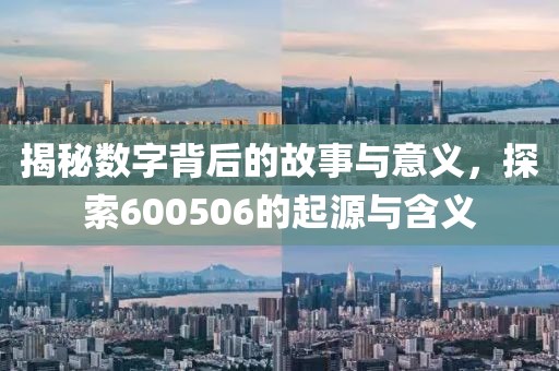 揭秘数字背后的故事与意义，探索600506的起源与含义