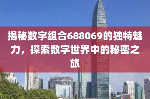 揭秘数字组合688069的独特魅力，探索数字世界中的秘密之旅