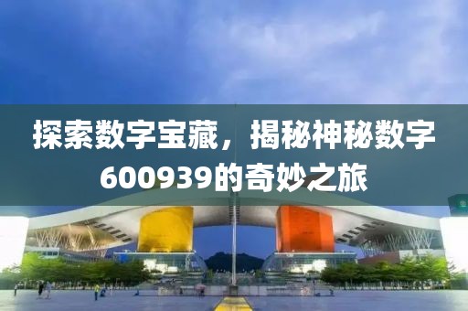 探索数字宝藏，揭秘神秘数字600939的奇妙之旅