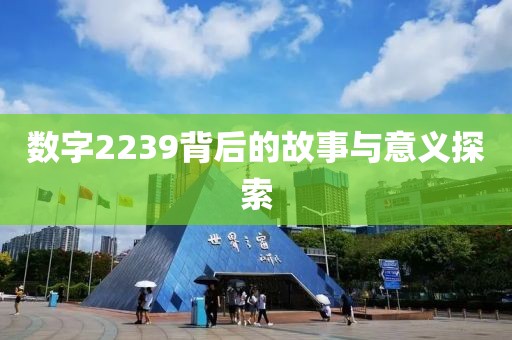 数字2239背后的故事与意义探索