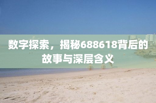 數(shù)字探索，揭秘688618背后的故事與深層含義