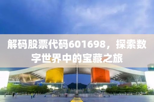 解碼股票代碼601698，探索數(shù)字世界中的寶藏之旅