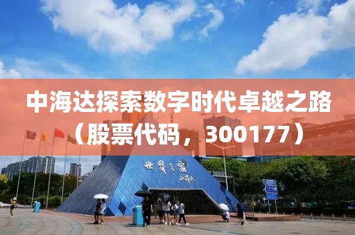 中海達探索數字時代卓越之路（股票代碼，300177）