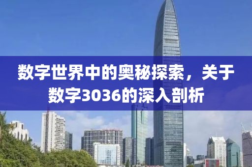 數字世界中的奧秘探索，關于數字3036的深入剖析