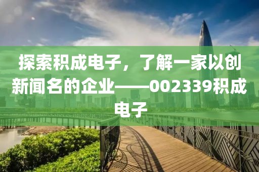 探索積成電子，了解一家以創(chuàng)新聞名的企業(yè)——002339積成電子