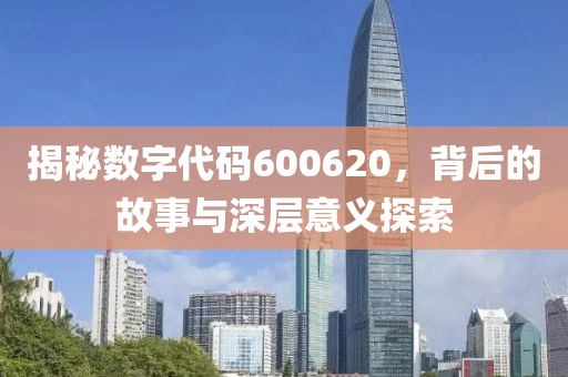 揭秘數(shù)字代碼600620，背后的故事與深層意義探索