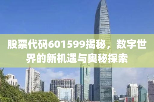 股票代碼601599揭秘，數(shù)字世界的新機遇與奧秘探索