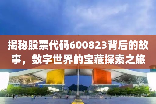 揭秘股票代碼600823背后的故事，數(shù)字世界的寶藏探索之旅