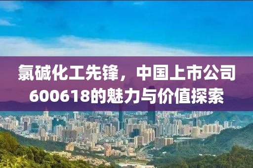 氯堿化工先鋒，中國(guó)上市公司600618的魅力與價(jià)值探索