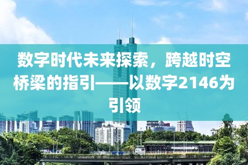 數(shù)字時(shí)代未來探索，跨越時(shí)空橋梁的指引——以數(shù)字2146為引領(lǐng)