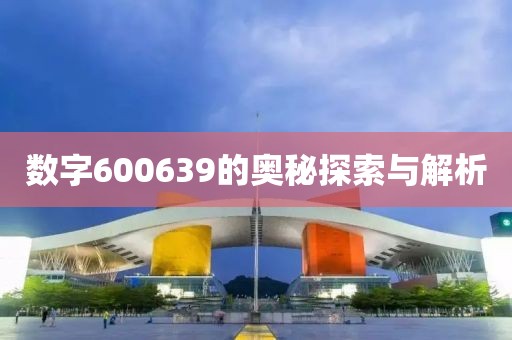 數字600639的奧秘探索與解析