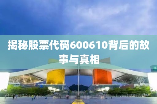 揭秘股票代碼600610背后的故事與真相