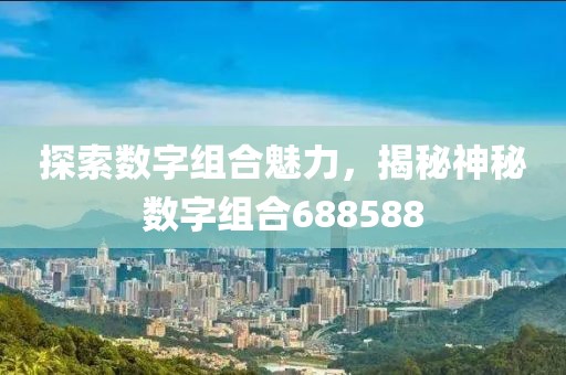 探索數字組合魅力，揭秘神秘數字組合688588