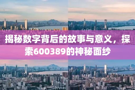 揭秘數字背后的故事與意義，探索600389的神秘面紗