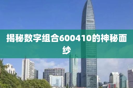 揭秘數(shù)字組合600410的神秘面紗