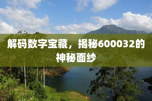 解碼數(shù)字寶藏，揭秘600032的神秘面紗