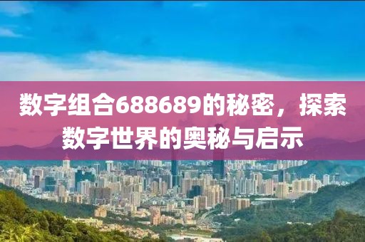 數字組合688689的秘密，探索數字世界的奧秘與啟示