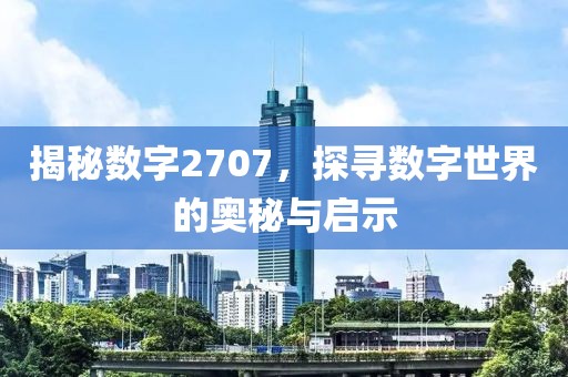 揭秘數字2707，探尋數字世界的奧秘與啟示