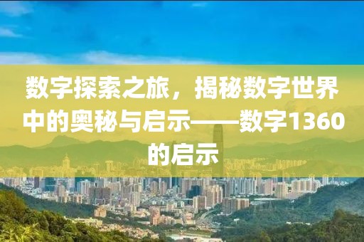 數字探索之旅，揭秘數字世界中的奧秘與啟示——數字1360的啟示