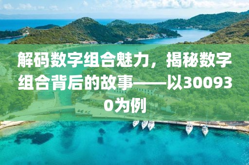 解碼數字組合魅力，揭秘數字組合背后的故事——以300930為例