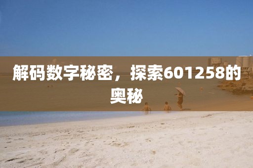 解碼數(shù)字秘密，探索601258的奧秘