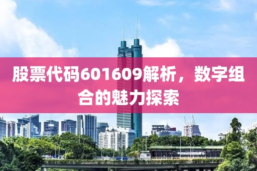 股票代碼601609解析，數字組合的魅力探索