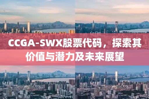 CCGA-SWX股票代码，探索其价值与潜力及未来展望