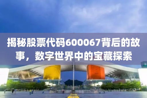 揭秘股票代碼600067背后的故事，數(shù)字世界中的寶藏探索