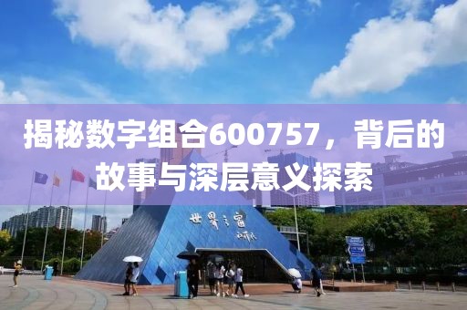 揭秘數(shù)字組合600757，背后的故事與深層意義探索