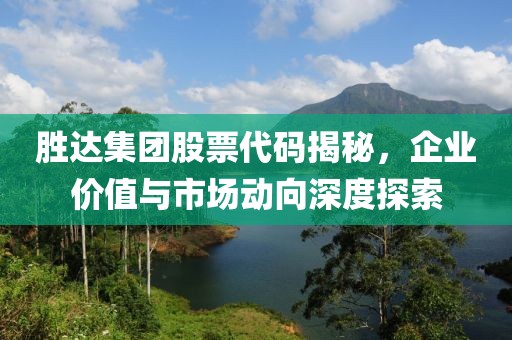 胜达集团股票代码揭秘，企业价值与市场动向深度探索